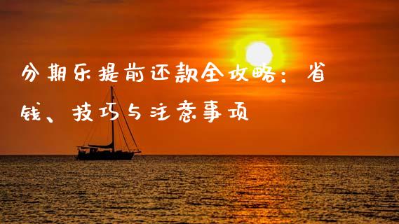 分期乐提前还款全攻略：省钱、技巧与注意事项_https://cj004.lansai.wang_金融监管_第1张