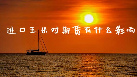进口玉米对期货有什么影响_外汇交易_第1张_期货开户_金融监管_外汇交易_债券资讯_全球市场_财经新闻 进口玉米对期货有什么影响_https://cj004.lansai.wang_外汇交易_第1张