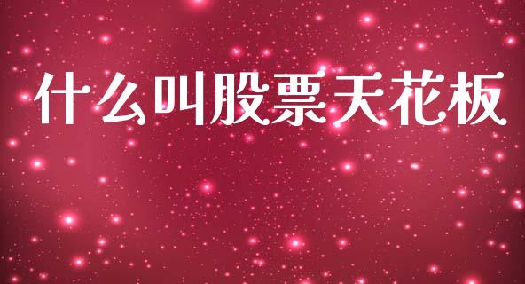 什么叫股票天花板_https://cj004.lansai.wang_财经新闻_第1张