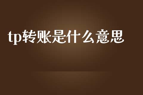 tp转账是什么意思_https://cj004.lansai.wang_财经新闻_第1张