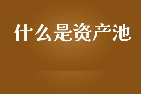 什么是资产池_金融监管_第1张_期货开户_金融监管_外汇交易_债券资讯_全球市场_财经新闻 什么是资产池_https://cj004.lansai.wang_金融监管_第1张