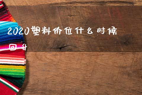 2020塑料价位什么时候回升_https://cj004.lansai.wang_金融监管_第1张