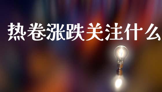 热卷涨跌关注什么_https://cj004.lansai.wang_外汇交易_第1张