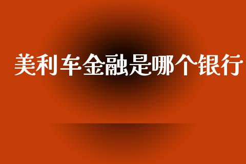 美利车金融是哪个银行_https://cj004.lansai.wang_债券资讯_第1张