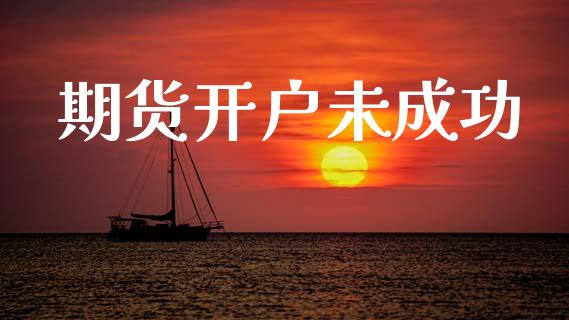 期货开户未成功_https://cj004.lansai.wang_财经新闻_第1张