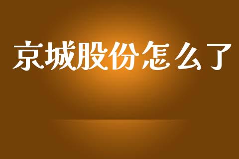 京城股份怎么了_https://cj004.lansai.wang_财经新闻_第1张