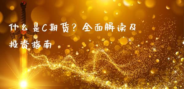 什么是C期货？全面解读及投资指南_https://cj004.lansai.wang_全球市场_第1张