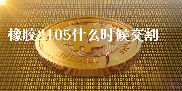 橡胶2105什么时候交割_https://cj004.lansai.wang_债券资讯_第1张