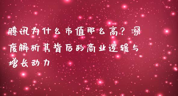 腾讯为什么市值那么高？深度解析其背后的商业逻辑与增长动力_https://cj004.lansai.wang_外汇交易_第1张