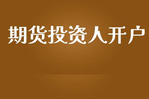 期货投资人开户_https://cj004.lansai.wang_财经新闻_第1张