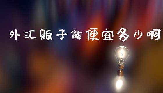 外汇贩子能便宜多少啊_https://cj004.lansai.wang_外汇交易_第1张