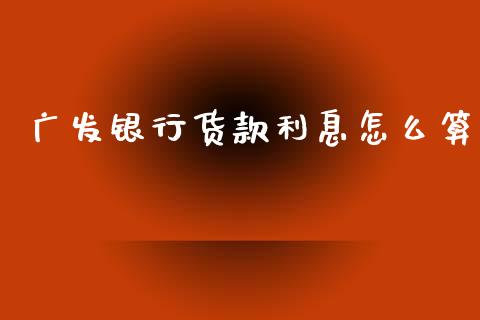 广发银行货款利息怎么算_https://cj004.lansai.wang_债券资讯_第1张
