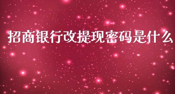 招商银行改提现密码是什么_https://cj004.lansai.wang_期货开户_第1张