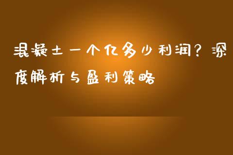 混凝土一个亿多少利润？深度解析与盈利策略_https://cj004.lansai.wang_全球市场_第1张