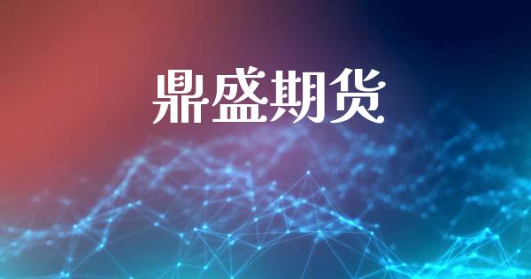 鼎盛期货_https://cj004.lansai.wang_全球市场_第1张