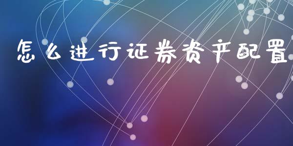 怎么进行证券资产配置_https://cj004.lansai.wang_债券资讯_第1张