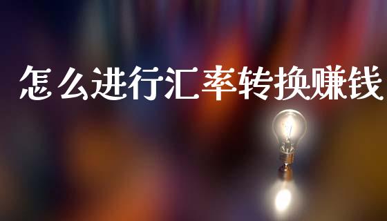 怎么进行汇率转换赚钱_https://cj004.lansai.wang_金融监管_第1张