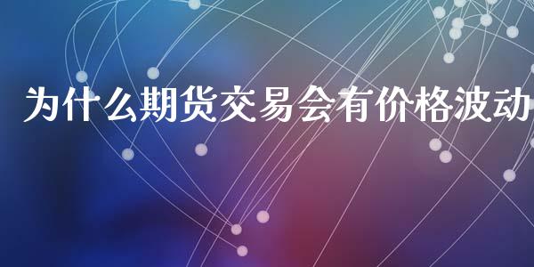 为什么期货交易会有价格波动_https://cj004.lansai.wang_期货开户_第1张