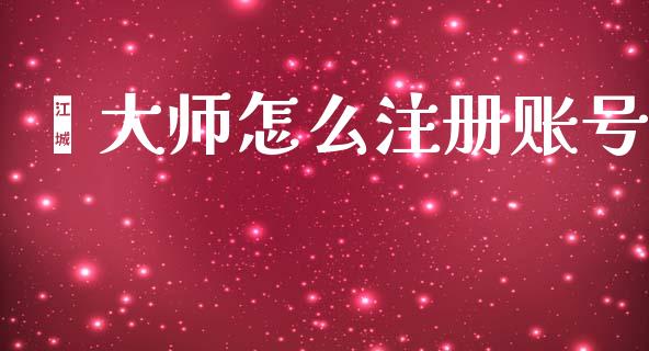 鑫大师怎么注册账号_https://cj004.lansai.wang_期货开户_第1张
