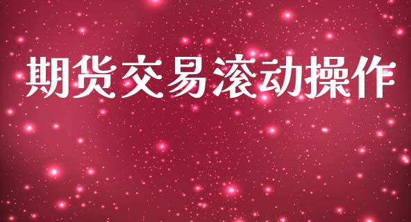 期货交易滚动操作_https://cj004.lansai.wang_全球市场_第1张