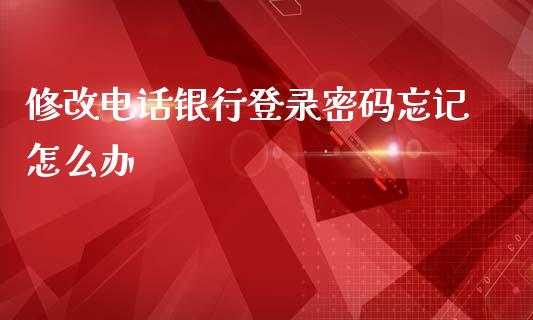 修改电话银行登录密码忘记怎么办_https://cj004.lansai.wang_期货开户_第1张