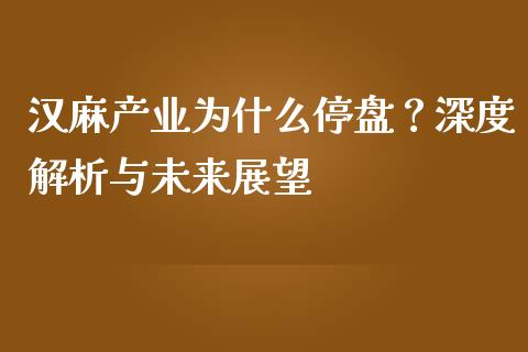 汉麻产业为什么停盘？深度解析与未来展望_https://cj004.lansai.wang_全球市场_第1张