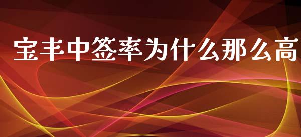 宝丰中签率为什么那么高_https://cj004.lansai.wang_债券资讯_第1张