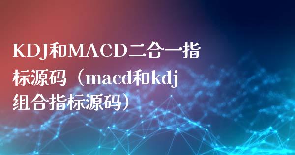 KDJ和MACD二合一指标源码(macd和kdj组合指标源码)_财经新闻_第1张_期货开户_金融监管_外汇交易_债券资讯_全球市场_财经新闻 KDJ和MACD二合一指标源码(macd和kdj组合指标源码)_https://cj004.lansai.wang_财经新闻_第1张
