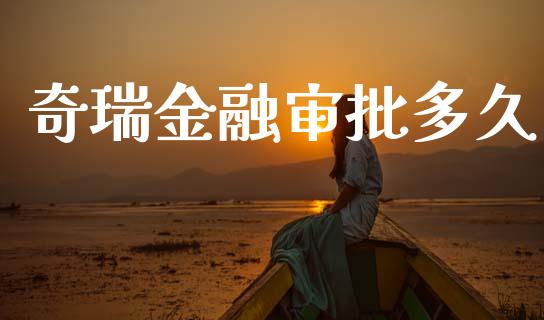 奇瑞金融审批多久_https://cj004.lansai.wang_债券资讯_第1张