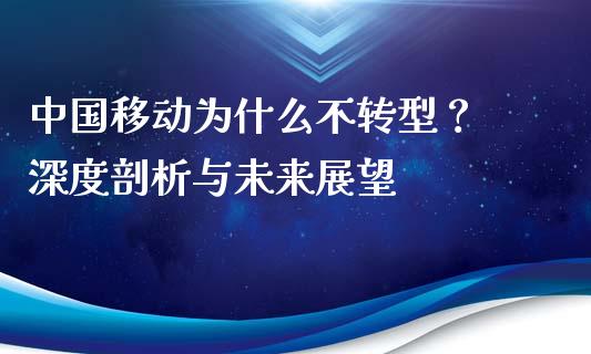 中国移动为什么不转型？ 深度剖析与未来展望_https://cj004.lansai.wang_全球市场_第1张