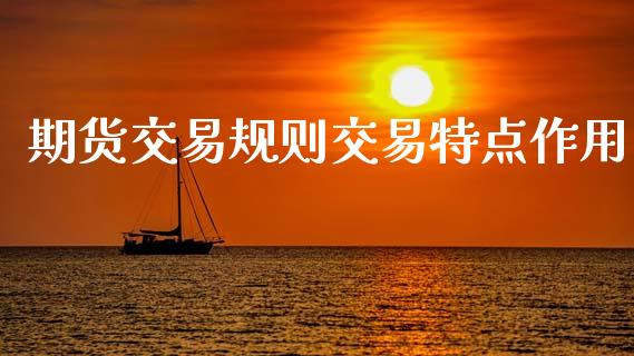 期货交易规则交易特点作用_https://cj004.lansai.wang_金融监管_第1张