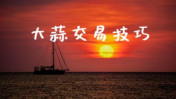 大蒜交易技巧_https://cj004.lansai.wang_债券资讯_第1张