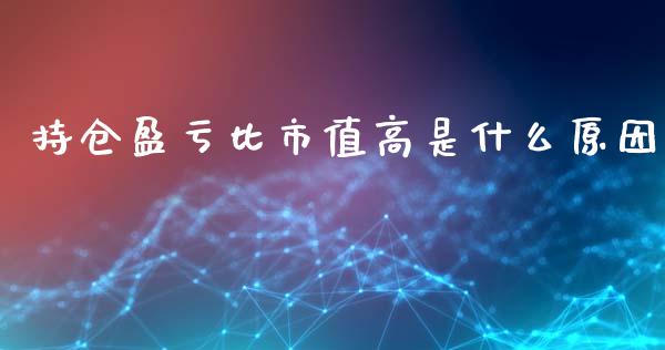持仓盈亏比市值高是什么原因_https://cj004.lansai.wang_金融监管_第1张