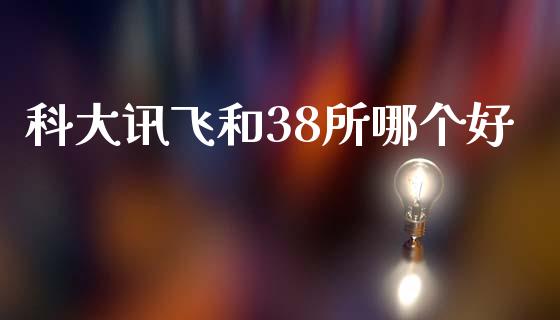 科大讯飞和38所哪个好_https://cj004.lansai.wang_外汇交易_第1张