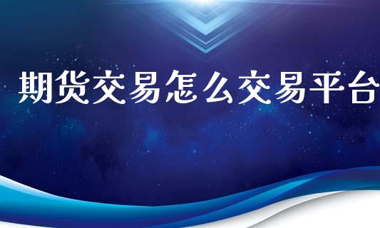 期货交易怎么交易平台_https://cj004.lansai.wang_外汇交易_第1张