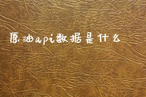 原油api数据是什么_https://cj004.lansai.wang_财经新闻_第1张