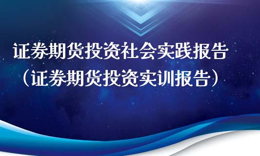 证券期货投资社会实践报告（证券期货投资实训报告）_https://cj004.lansai.wang_财经新闻_第1张