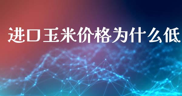 进口玉米价格为什么低_https://cj004.lansai.wang_财经新闻_第1张