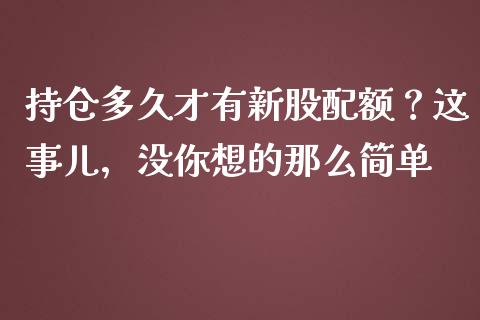 持仓多久才有新股配额？这事儿，没你想的那么简单_https://cj004.lansai.wang_外汇交易_第1张