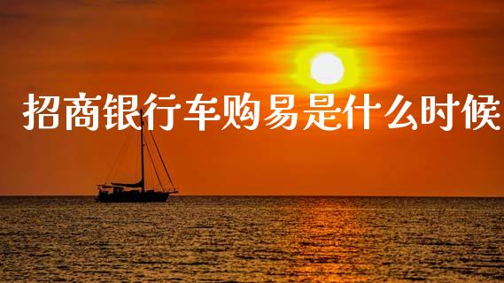招商银行车购易是什么时候_https://cj004.lansai.wang_期货开户_第1张