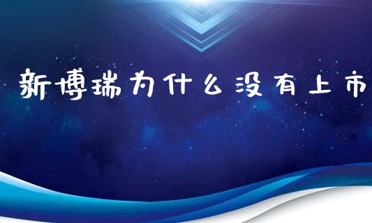 新博瑞为什么没有上市_https://cj004.lansai.wang_期货开户_第1张