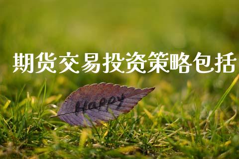 期货交易投资策略包括_https://cj004.lansai.wang_金融监管_第1张