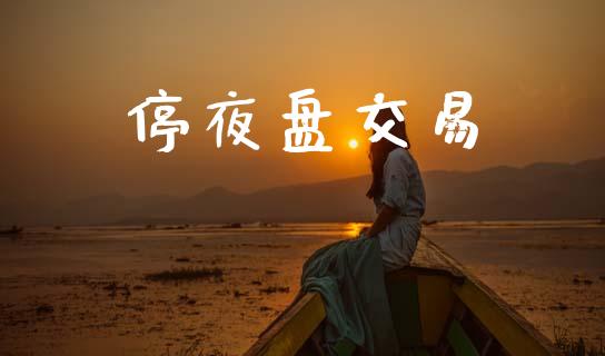 停夜盘交易_https://cj004.lansai.wang_债券资讯_第1张