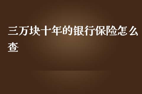 三万块十年的银行保险怎么查_https://cj004.lansai.wang_期货开户_第1张