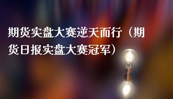 期货实盘大赛逆天而行（期货日报实盘大赛冠军）_https://cj004.lansai.wang_期货开户_第1张