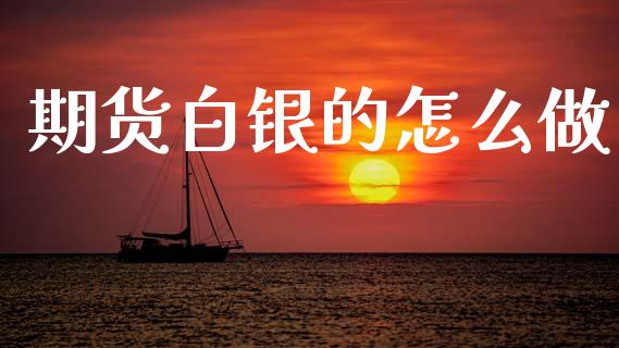 期货白银的怎么做_https://cj004.lansai.wang_全球市场_第1张
