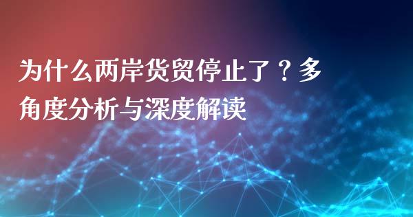 为什么两岸货贸停止了？多角度分析与深度解读_https://cj004.lansai.wang_期货开户_第1张