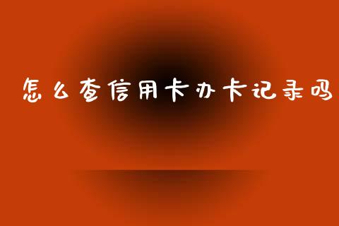 怎么查信用卡办卡记录吗_https://cj004.lansai.wang_期货开户_第1张