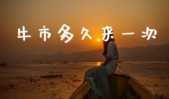 牛市多久来一次_https://cj004.lansai.wang_外汇交易_第1张