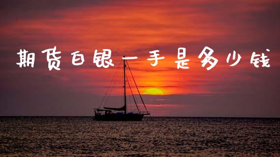 期货白银一手是多少钱_https://cj004.lansai.wang_财经新闻_第1张